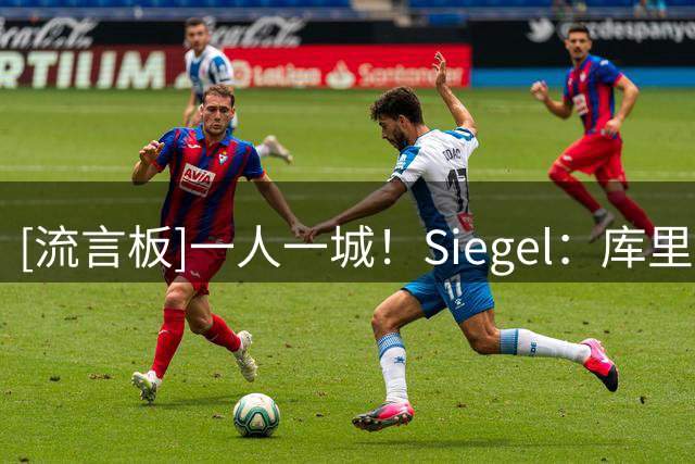 [流言板]一人一城！Siegel：库里不会申请交易，勇士计划8月商讨续约